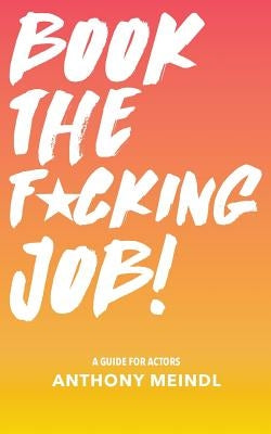 Book The Fucking Job!: A Guide for Actors by Meindl, Anthony