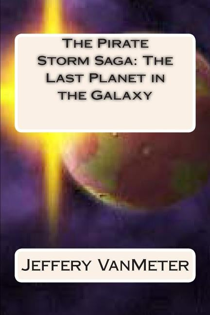 The Pirate Storm Saga: The Last Planet in the Galaxy by Vanmeter, Jeff