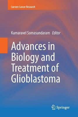 Advances in Biology and Treatment of Glioblastoma by Somasundaram, Kumaravel