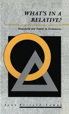 What's in a Relative: Household and Family in Formentera by Bestard-Camps, Joan