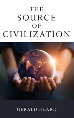 The Source of Civilization by Heard, Gerald