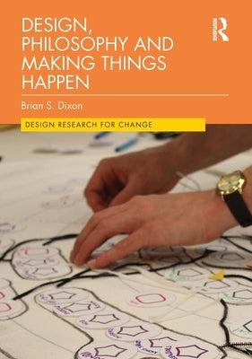 Design, Philosophy and Making Things Happen by Dixon, Brian