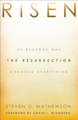 Risen: 50 Reasons Why the Resurrection Changed Everything by Mathewson, Steven D.