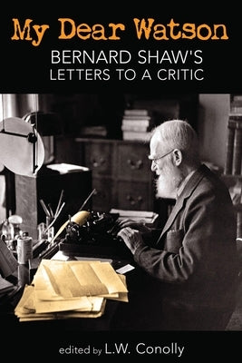 My Dear Watson: Bernard Shaw's Letters to a Critic by Shaw, George Bernard