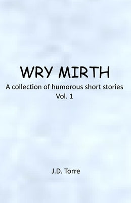 Wry Mirth: Volume 1 by Torre, J. D.