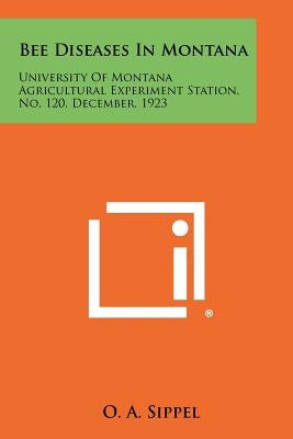 Bee Diseases in Montana: University of Montana Agricultural Experiment Station, No. 120, December, 1923 by Sippel, O. A.