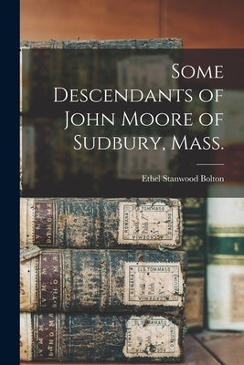 Some Descendants of John Moore of Sudbury, Mass. by Bolton, Ethel Stanwood