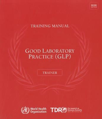 Good Laboratory Practice Training Manual for the Trainer: A Tool for Training and Promoting Good Laboratory Practice (Glp) Concepts in Disease Endemic by World Health Organization