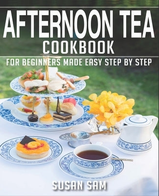 Afternoon Tea Cookbook: Book 2, for Beginners Made Easy Step by Step by Sam, Susan
