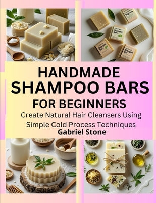 Handmade Shampoo Bars for Beginners: Create Natural Hair Cleansers Using Simple Cold Process Techniques by Stone, Gabriel