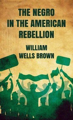 Negro in The American Rebellion Hardcover by Brown, William Wells