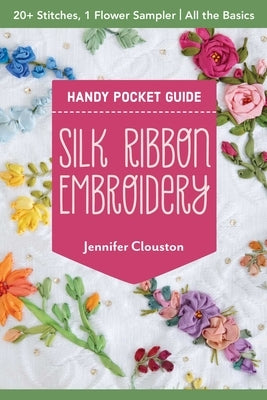 Silk Ribbon Embroidery Handy Pocket Guide: 20+ Stitches, 1 Flower Sampler; All the Basics by Clouston, Jennifer