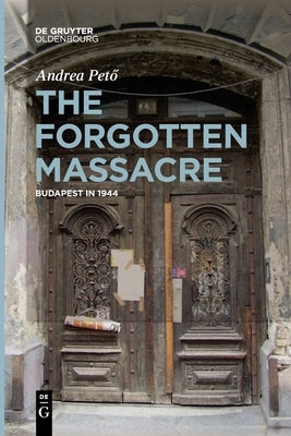 The Forgotten Massacre: Budapest in 1944 by Pető, Andrea