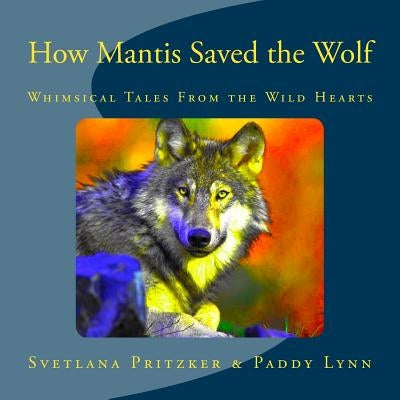 How Mantis Saved the Wolf: Whimsical Tales From the Wild Hearts by Lynn, Paddy