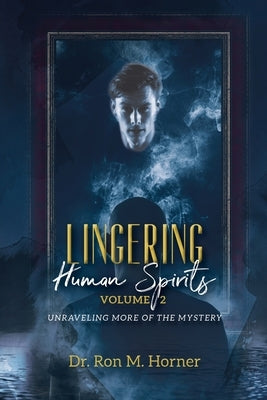 Lingering Human Spirits - Volume 2: Unraveling More of the Mystery by Horner, Ron M.