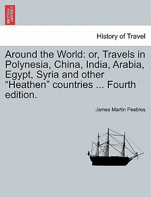 Around the World: Or, Travels in Polynesia, China, India, Arabia, Egypt, Syria and Other Heathen Countries ... Fourth Edition. by Peebles, James Martin