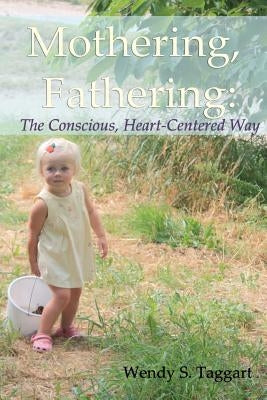 Mothering, Fathering: The Conscious, Heart-Centered Way by Taggart, Wendy S.