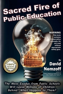 Sacred Fire of Public Education: The Mass Exodus from Public Schools Will Leave Millions of Children Behind. What Happens to Them? by Nemzoff, David