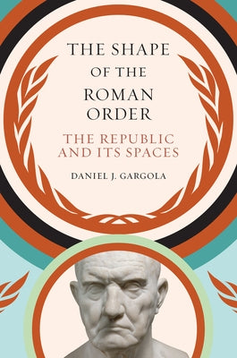 The Shape of the Roman Order: The Republic and Its Spaces by Gargola, Daniel J.