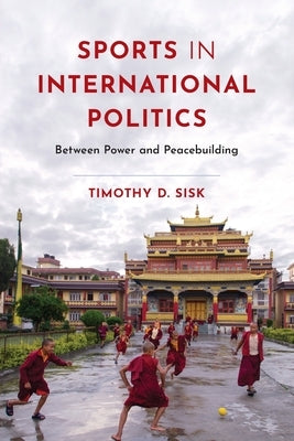 Sports in International Politics: Between Power and Peacebuilding by Sisk, Timothy D.
