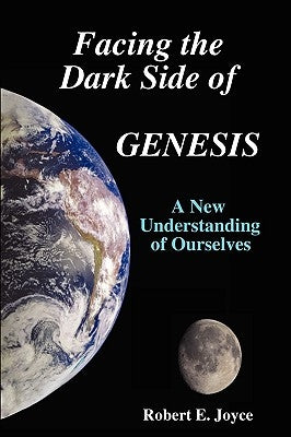 Facing the Dark Side of GENESIS: A New Understanding of Ourselves by Joyce, Robert E.