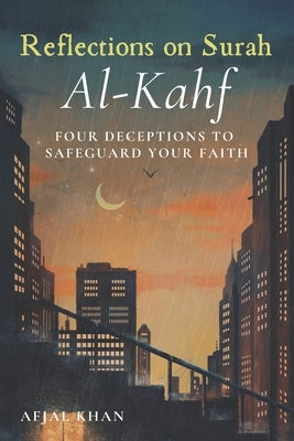 Reflections on Surah Al-Kahf: Unveiling Four Deceptions to Strengthen Your Faith: A Modern Exploration of Timeless Quranic Lessons by Khan, Afjal