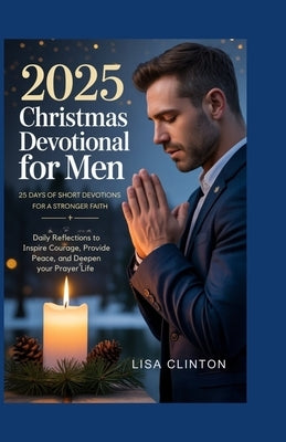2025 Christmas Devotional for Men: 25 Days of Short Devotions for a Stronger Faith: Daily Reflections to Inspire Courage, Provide Peace, and Deepen Yo by Clinton, Lisa