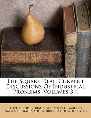 The Square Deal: Current Discussions Of Industrial Problems, Volumes 3-4 by Citizens' Industrial Association of Ame