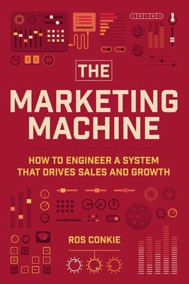 The Marketing Machine: How to Engineer Profitable, Effective Marketing for Your Small Business by Conkie, Ros