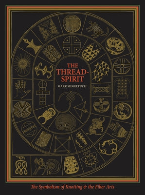 The Thread-Spirit: The Symbolism of Knotting & the Fiber Arts by Siegeltuch, Mark