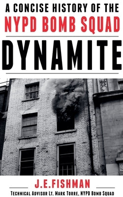 Dynamite: A Concise History of the NYPD Bomb Squad by Fishman, J. E.