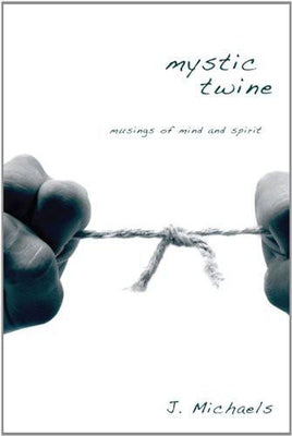 Mystic Twine: Musings of Mind and Spirit by Michaels, J.