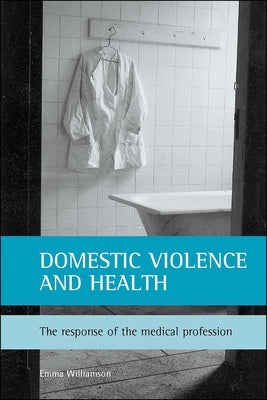Domestic Violence and Health: The Response of the Medical Profession by Williamson, Emma