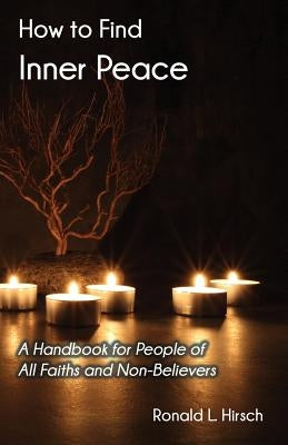 How to Find Inner Peace: A Handbook for People of All Faiths and Non-Believers by Hirsch, Ronald L.