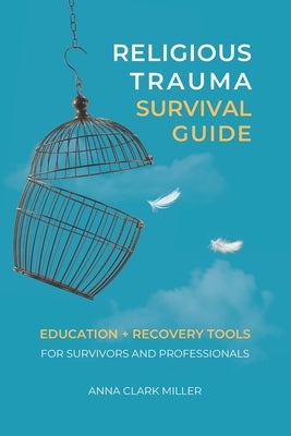 Religious Trauma Survival Guide: Education and Recovery Tools for Survivors and Professionals by Miller, Anna Clark