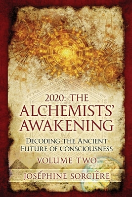 2020 - The Alchemist's Awakening Volume Two: Decoding The Ancient Future of Consciousness by Sorciere, Josephine