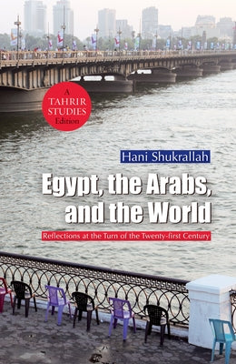 Egypt, the Arabs, and the World: Reflections at the Turn of the Twenty-First Century by Shukrallah, Hani