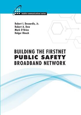 Building the FirstNet Public Safety Broadband Network by Desourdis Jr, Robert I.