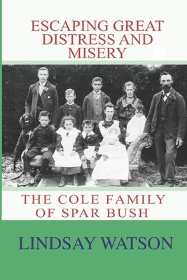 Escaping Great Distress and Misery: The Cole Family of Spar Bush by Watson, Lindsay