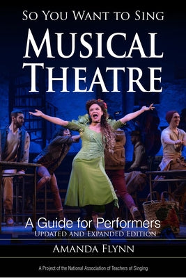 So You Want to Sing Musical Theatre: A Guide for Performers, Updated and Expanded Edition by Flynn, Amanda