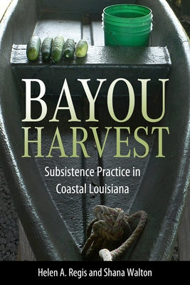 Bayou Harvest: Subsistence Practice in Coastal Louisiana by Regis, Helen a.