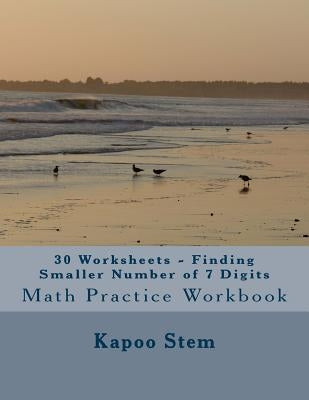 30 Worksheets - Finding Smaller Number of 7 Digits: Math Practice Workbook by Stem, Kapoo