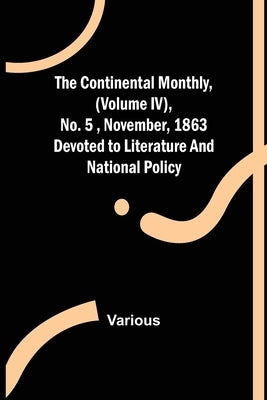The Continental Monthly, (Volume IV), No.5, November, 1863; Devoted to Literature and National Policy. by Various