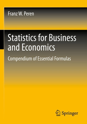 Statistics for Business and Economics: Compendium of Essential Formulas by Peren, Franz W.