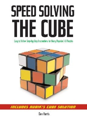 Speedsolving the Cube: Easy-To-Follow, Step-By-Step Instructions for Many Popular 3-D Puzzles by Harris, Dan