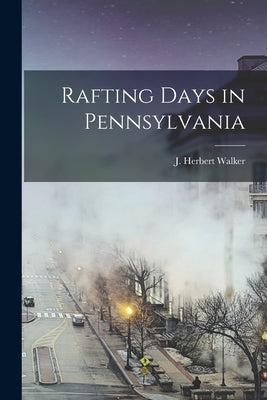 Rafting Days in Pennsylvania by Walker, J. Herbert