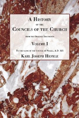 A History of the Councils of the Church: From the Original Documents, to the Close of the Second Council of Nicaea A.D. 787 by Hefele, Charles Joseph
