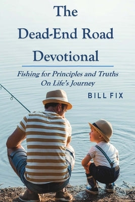 The Dead-End Road Devotional: Fishing for Principles and Truths on Life's Journey by Fix, Bill