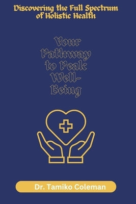 Discovering the Full Spectrum of Holistic Health: Your Pathway to Peak Well-Being by Coleman, Tamiko