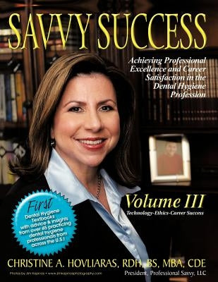 Savvy Success: Achieving Professional Excellence and Career Satisfaction in the Dental Hygiene Profession Volume III: Technology-Ethics-Career Success by Hovliaras, Christine A.
